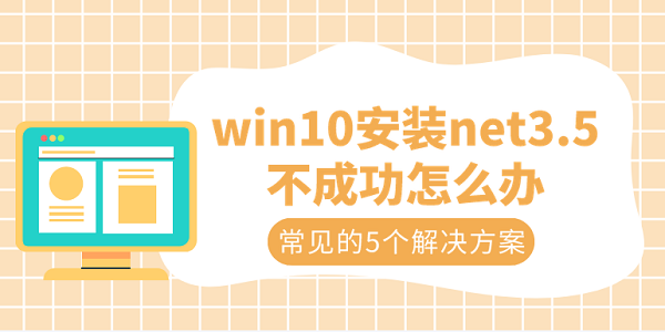 win10安装net3.5不成功怎么办 常见的5个解决方案