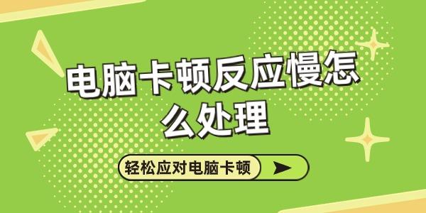 电脑卡顿反应慢怎么处理