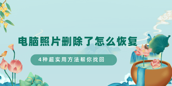 电脑照片删除了怎么恢复 4种超实用方法帮你找回