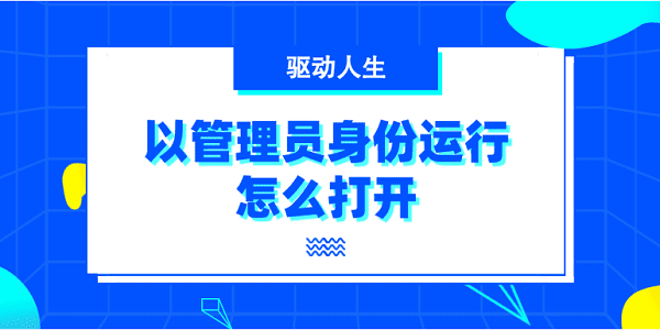 以管理员身份运行怎么打开 6种打开方法介绍
