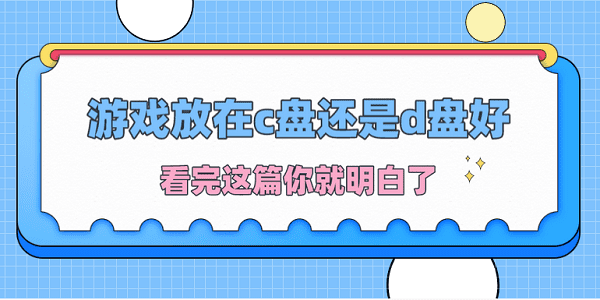 游戏放在c盘还是d盘好？看完这篇你就明白了