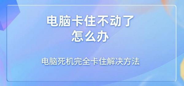 电脑卡住不动了怎么办 电脑死机完全卡住解决方法