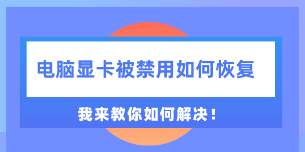 电脑显卡被禁用如何恢复 我来教你如何解决！