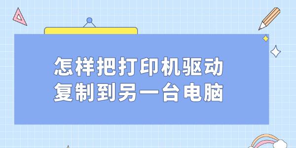 怎样把打印机驱动复制到另一台电脑 打印机驱动迁移方法教程