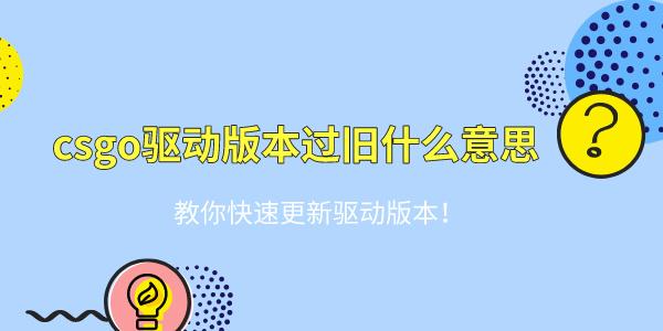 csgo驱动版本过旧什么意思 教你快速更新驱动版本！
