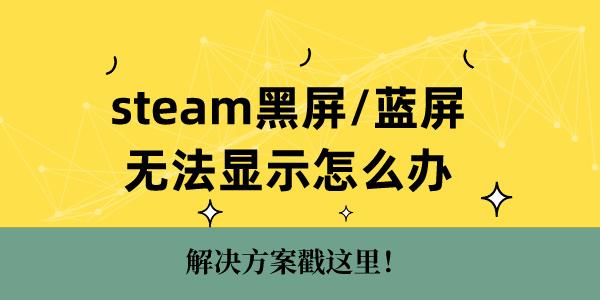 steam黑屏蓝屏无法显示怎么办 解决方案戳这里