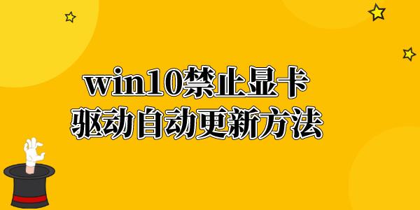 win10显卡驱动怎么禁止更新 win10禁止显卡驱动自动更新方法