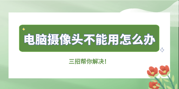 电脑摄像头不能用怎么办 三招帮你解决！