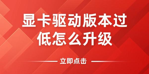 显卡驱动版本过低怎么升级