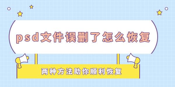 psd文件误删了怎么恢复 两种方法助你顺利恢复