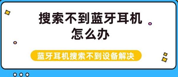 搜索不到蓝牙耳机怎么办 蓝牙耳机搜索不到设备解决介绍