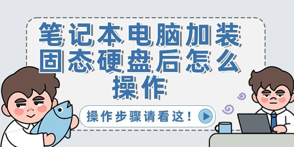 笔记本电脑加装固态硬盘后怎么操作