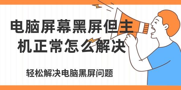 电脑屏幕黑屏但主机正常怎么解决
