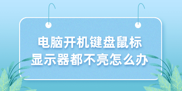 电脑开机键盘鼠标显示器都不亮怎么办 5个小技巧解决！