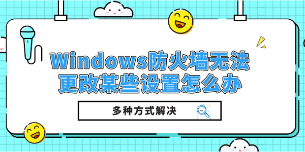 Windows防火墙无法更改某些设置怎么办？多种方式解决