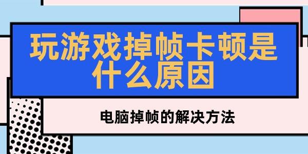 玩游戏掉帧卡顿是什么原因
