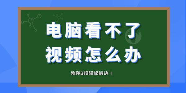 电脑看不了视频怎么办 电脑视频打不开教你3招轻松解决！