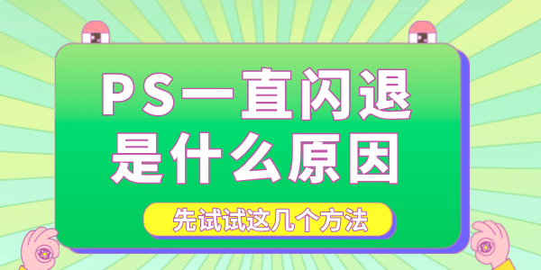 PS一直闪退是什么原因 先试试这几个方法