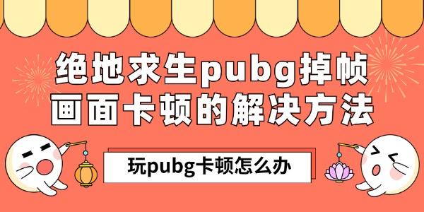 玩pubg卡顿怎么办 绝地求生pubg掉帧画面卡顿的解决方法