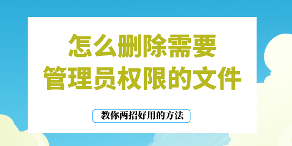 怎么删除需要管理员权限的文件 教你两招好用的方法