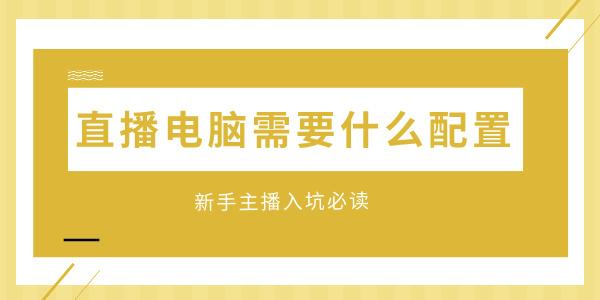直播电脑需要什么配置 新手主播入坑必读