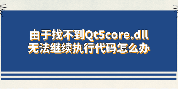 由于找不到qt5core.dll无法继续执行代码怎么办 5种原因及解决方案