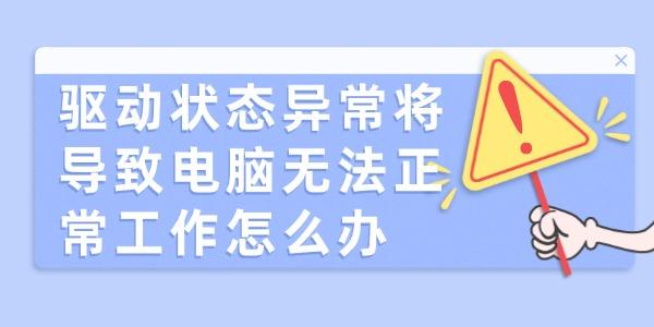 驱动状态异常将导致电脑无法正常工作怎么办