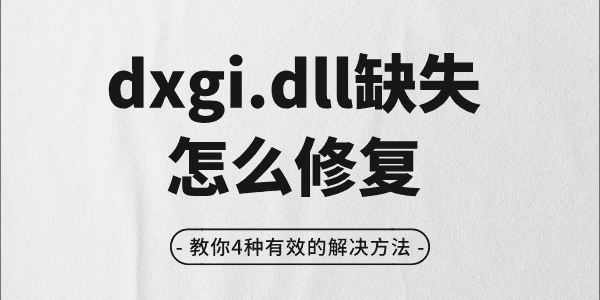 dxgi.dll缺失怎么修复 教你4种有效的解决方法