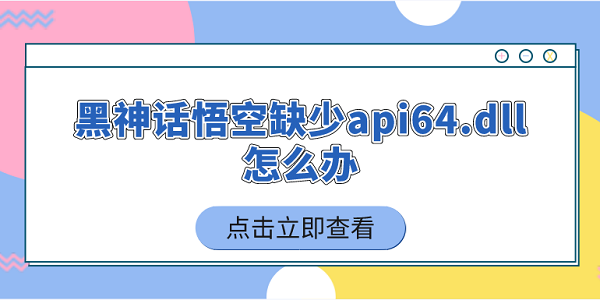 黑神话悟空缺少api64.dll怎么办 5个简单实用的解决技巧