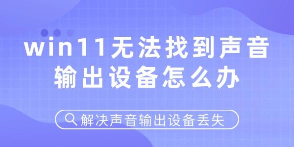 win11无法找到声音输出设备怎么办