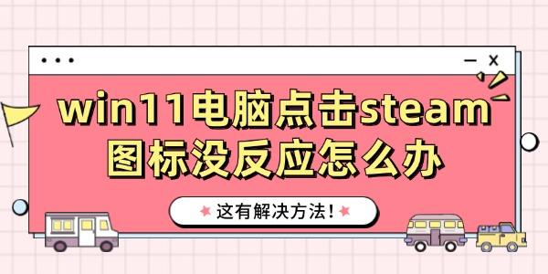 win11电脑点击steam图标没反应怎么办