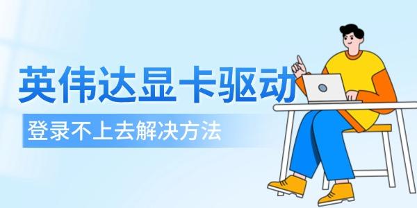 英伟达显卡驱动登录不上去 4个解决方法