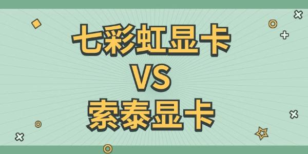 七彩虹显卡和索泰显卡哪个好 一文看懂两者区别
