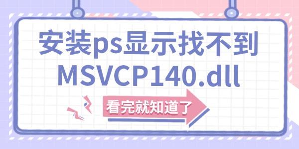 安装ps显示找不到MSVCP140.dll怎么解决 看完就知道了