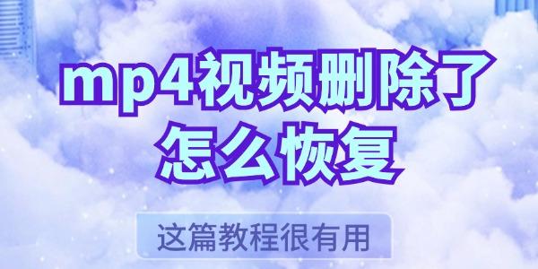 mp4视频删除了怎么恢复 这篇教程很有用