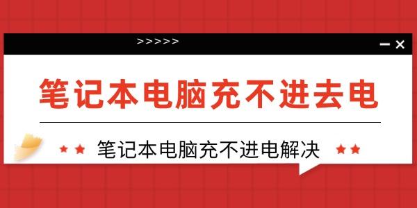 笔记本电脑充不进去电怎么回事
