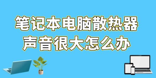 笔记本电脑散热器声音很大怎么办