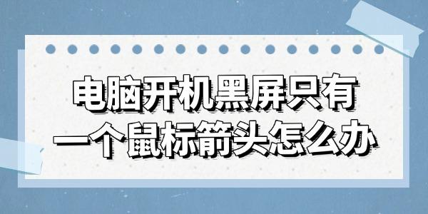 电脑开机黑屏只有一个鼠标箭头怎么办 试试这几种方法 电脑开机黑屏只有一个鼠标箭头怎么办 试试这几种方法