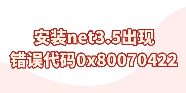 安装net3.5出现错误代码0x80070422怎么解决