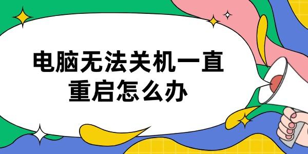 电脑无法关机一直重启怎么办
