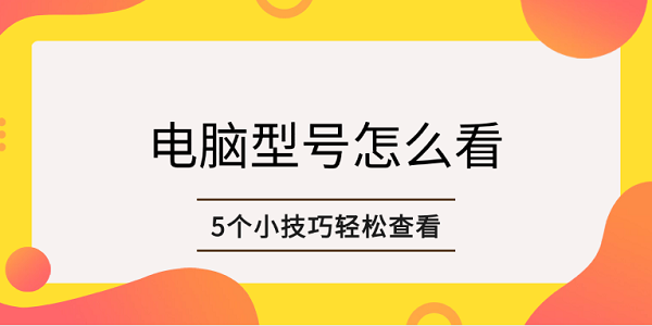 电脑型号怎么看 5个小技巧轻松查看