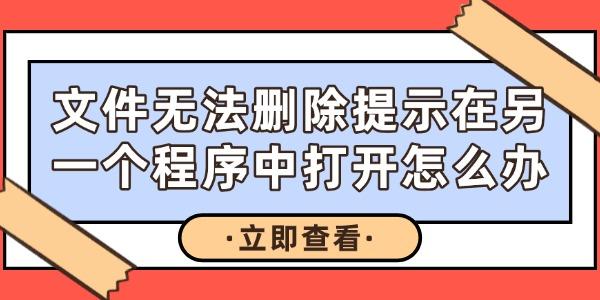 文件无法删除提示在另一个程序中打开怎么办