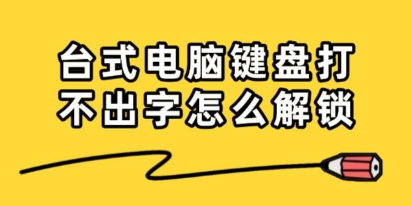 台式电脑键盘打不出字怎么解锁
