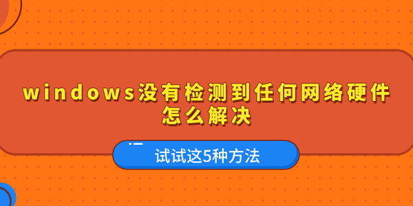 windows没有检测到任何网络硬件怎么解决 试试这5种方法
