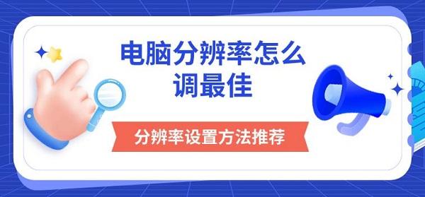 电脑分辨率怎么调最佳，分辨率设置方法推荐