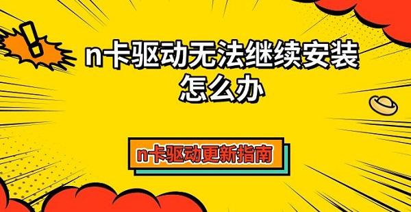n卡驱动无法继续安装怎么办，n卡驱动更新指南