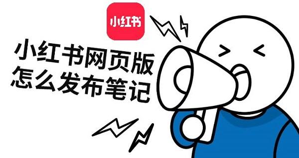 小红书网页版怎么发布笔记，小红书发笔记步骤