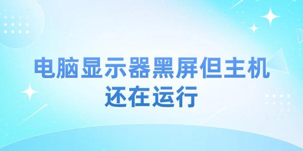 电脑显示器黑屏但主机还在运行
