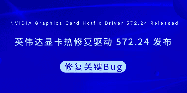 英伟达显卡热修复驱动 572.24 发布 修复关键Bug