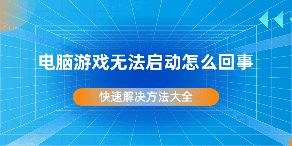 电脑游戏无法启动怎么回事 快速解决方法大全